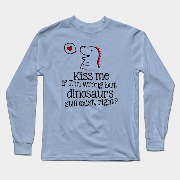 Kiss me if I'm wrong, but dinosaurs still exist, right? Long Sleeve T-Shirt by CheesyB